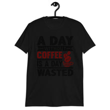 Load image into Gallery viewer, A Day Without Coffee Is A Day Wasted T-Shirt