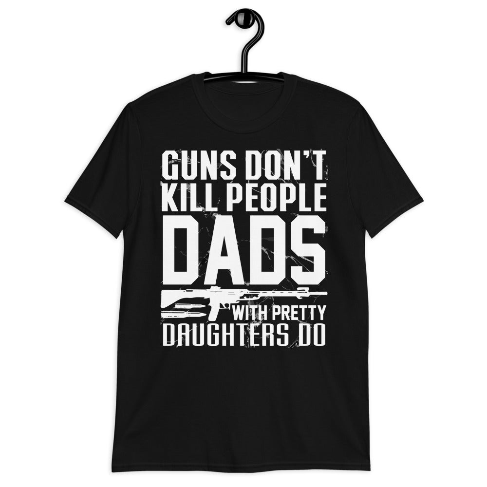 Guns Don’t Kill People. Dads With Pretty Daughters Do Unisex T-Shirt