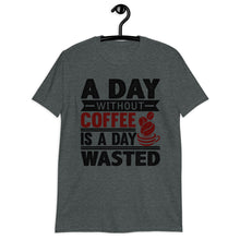 Load image into Gallery viewer, A Day Without Coffee Is A Day Wasted T-Shirt