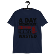 Load image into Gallery viewer, A Day Without Coffee Is A Day Wasted T-Shirt