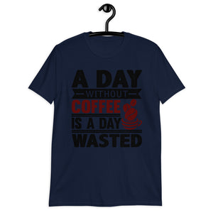 A Day Without Coffee Is A Day Wasted T-Shirt