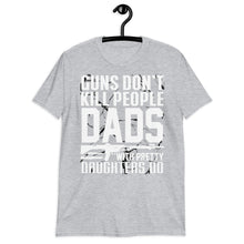 Load image into Gallery viewer, Guns Don’t Kill People. Dads With Pretty Daughters Do Unisex T-Shirt