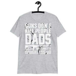 Guns Don’t Kill People. Dads With Pretty Daughters Do Unisex T-Shirt