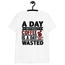 Load image into Gallery viewer, A Day Without Coffee Is A Day Wasted T-Shirt